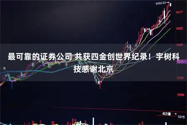 最可靠的证券公司 共获四金创世界纪录！宇树科技感谢北京