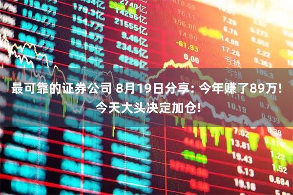 最可靠的证券公司 8月19日分享: 今年赚了89万! 今天大头决定加仓!