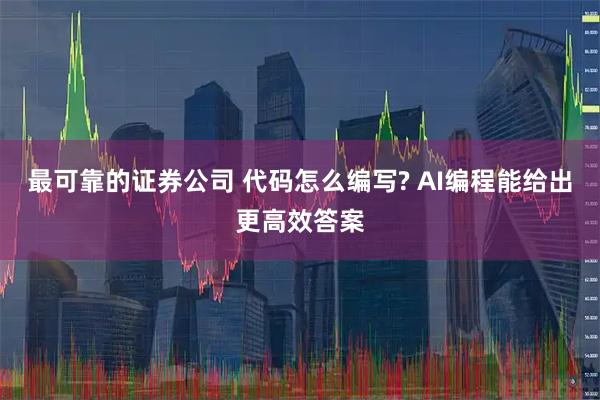 最可靠的证券公司 代码怎么编写? AI编程能给出更高效答案