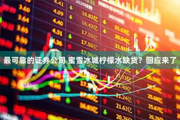最可靠的证券公司 蜜雪冰城柠檬水缺货？回应来了