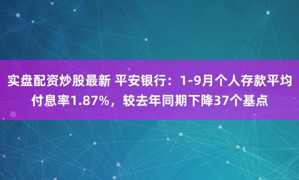 实盘配资炒股最新 平安银行：1-9月个人存款平均付息率1.87%，较去年同期下降37个基点