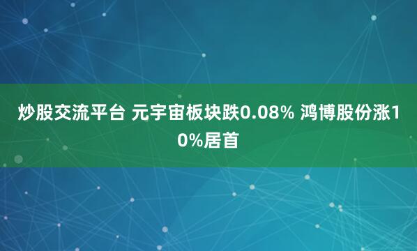 炒股交流平台 元宇宙板块跌0.08% 鸿博股份涨10%居首