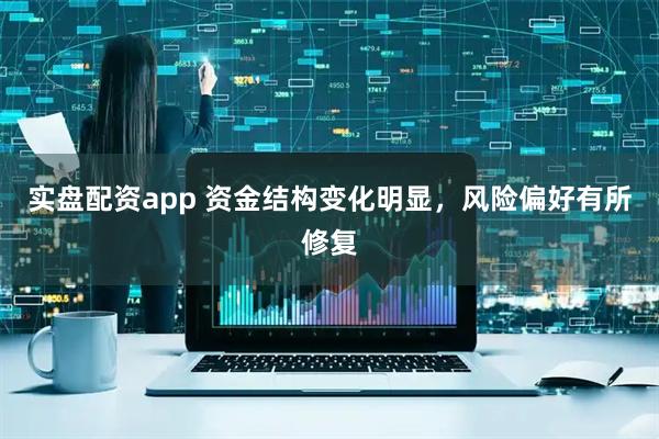 实盘配资app 资金结构变化明显，风险偏好有所修复