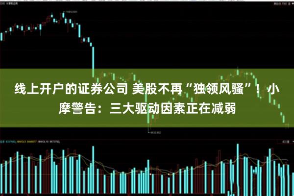线上开户的证券公司 美股不再“独领风骚”！小摩警告：三大驱动因素正在减弱