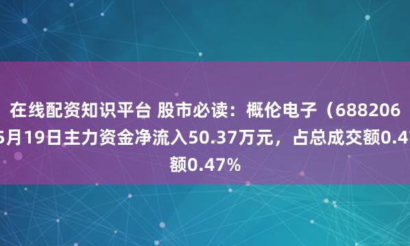 在线配资知识平台 股市必读：概伦电子（688206）5月19日主力资金净流入50.37万元，占总成交额0.47%