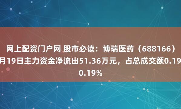 网上配资门户网 股市必读：博瑞医药（688166）5月19日主力资金净流出51.36万元，占总成交额0.19%