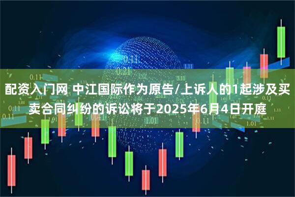 配资入门网 中江国际作为原告/上诉人的1起涉及买卖合同纠纷的诉讼将于2025年6月4日开庭