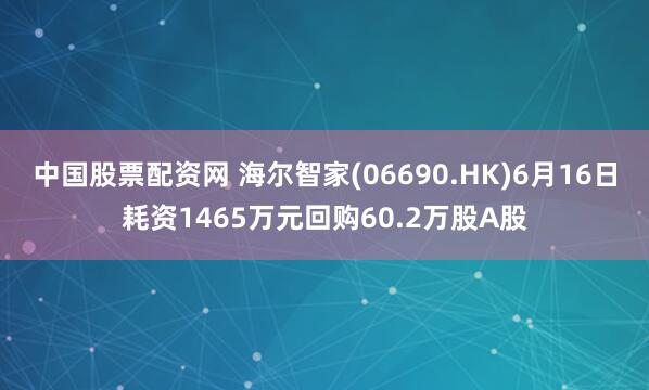 中国股票配资网 海尔智家(06690.HK)6月16日耗资1465万元回购60.2万股A股