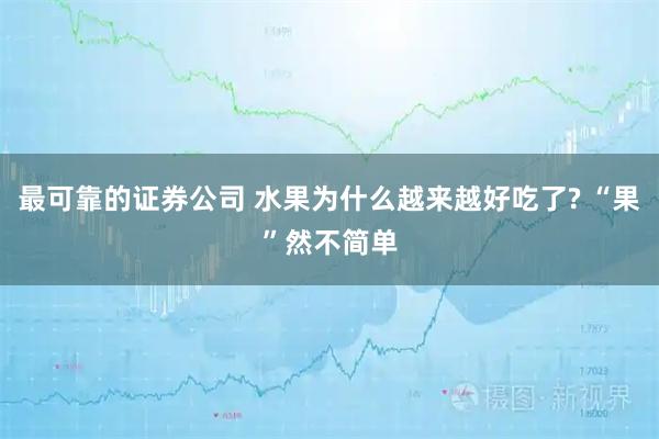 最可靠的证券公司 水果为什么越来越好吃了? “果”然不简单