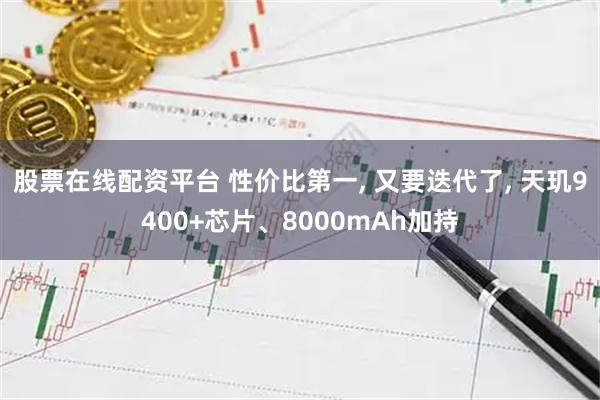 股票在线配资平台 性价比第一, 又要迭代了, 天玑9400+芯片、8000mAh加持