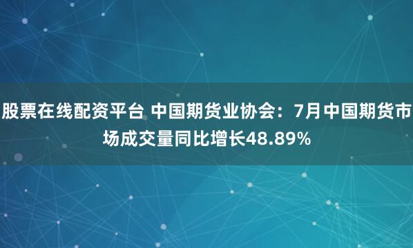股票在线配资平台 中国期货业协会：7月中国期货市场成交量同比增长48.89%