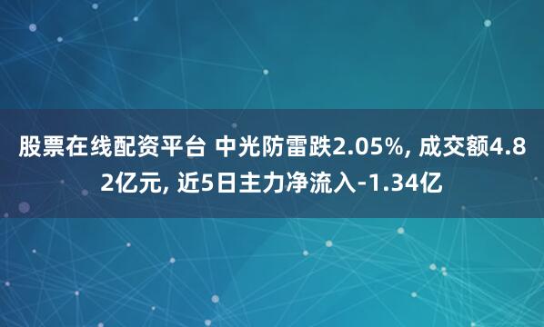 股票在线配资平台 中光防雷跌2.05%, 成交额4.82亿元, 近5日主力净流入-1.34亿