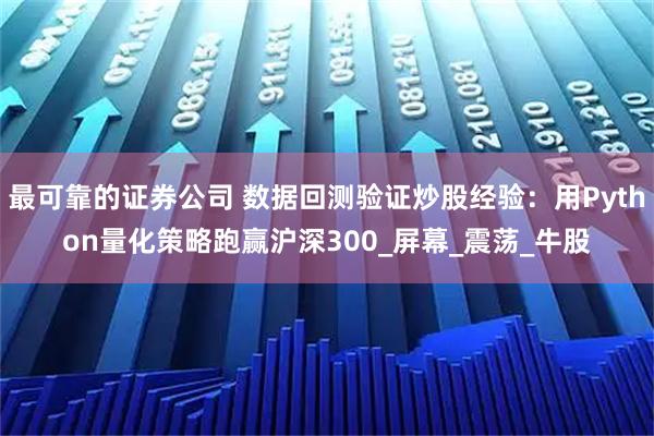 最可靠的证券公司 数据回测验证炒股经验：用Python量化策略跑赢沪深300_屏幕_震荡_牛股