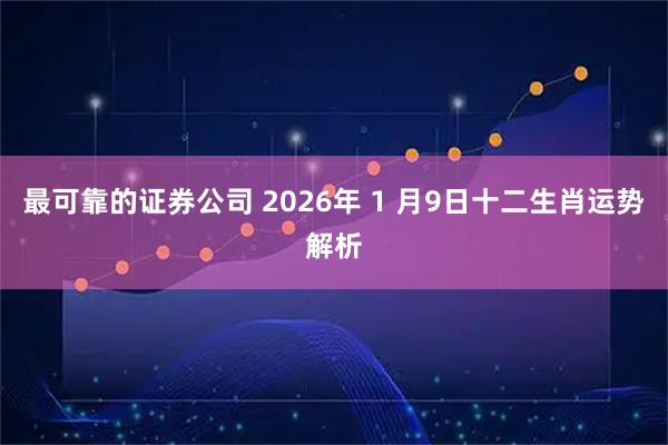最可靠的证券公司 2026年 1 月9日十二生肖运势解析