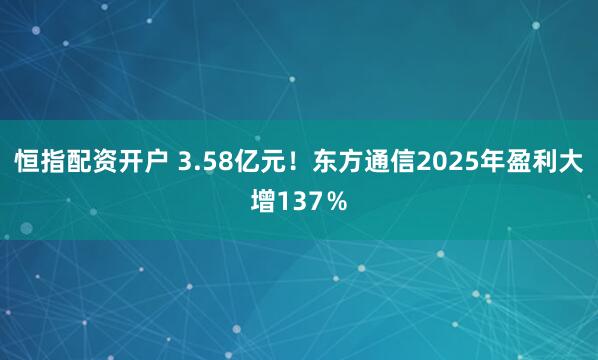 恒指配资开户 3.58亿元！东方通信2025年盈利大增137％