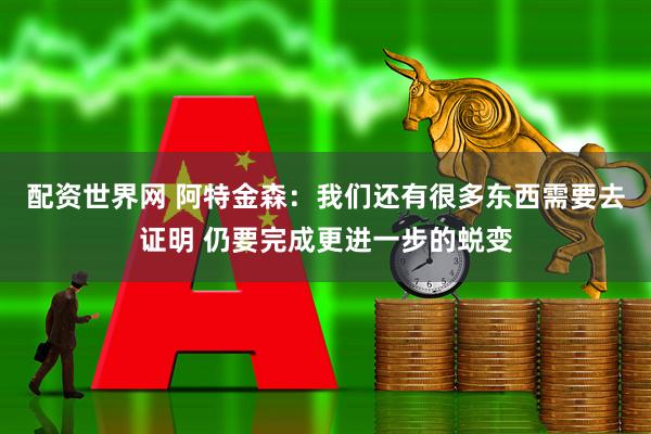 配资世界网 阿特金森：我们还有很多东西需要去证明 仍要完成更进一步的蜕变
