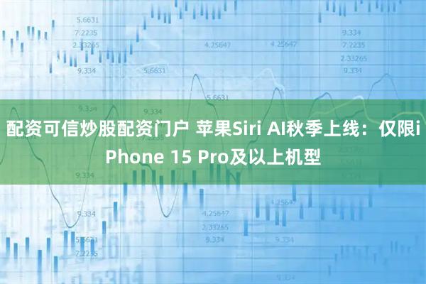 配资可信炒股配资门户 苹果Siri AI秋季上线：仅限iPhone 15 Pro及以上机型