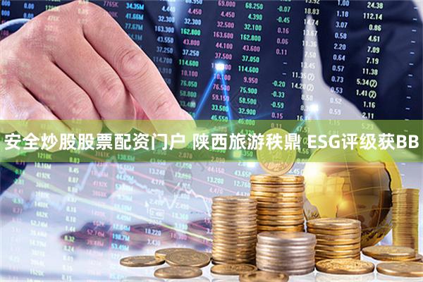 安全炒股股票配资门户 陕西旅游秩鼎 ESG评级获BB