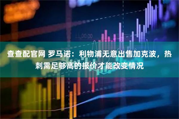 查查配官网 罗马诺：利物浦无意出售加克波，热刺需足够高的报价才能改变情况