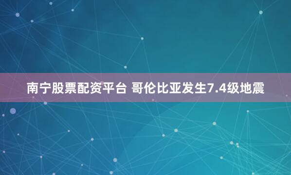 南宁股票配资平台 哥伦比亚发生7.4级地震