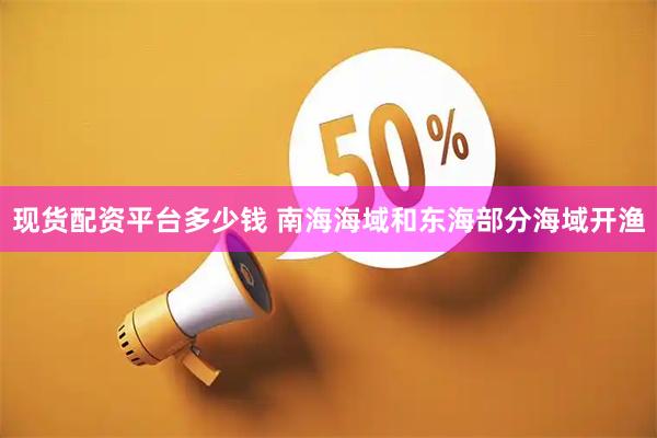 现货配资平台多少钱 南海海域和东海部分海域开渔